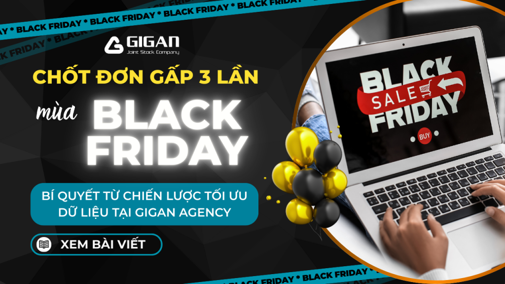 CHỐT ĐƠN GẤP 3 LẦN MÙA BLACK FRIDAY - BÍ QUYẾT TỪ CHIẾN LƯỢC TỐI ƯU DỮ LIỆU TẠI GIGAN AGENCY
